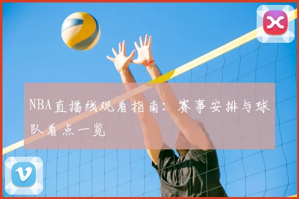 NBA直播线观看指南:赛事安排与球队看点一览