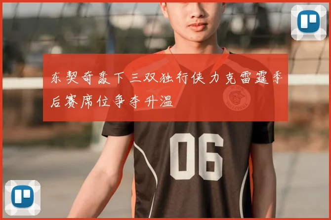 东契奇轰下三双独行侠力克雷霆季后赛席位争夺升温