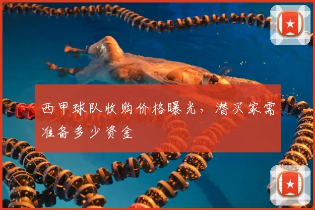 西甲球队收购价格曝光，潜买家需准备多少资金