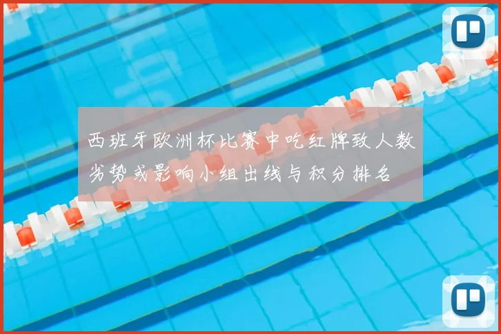 西班牙欧洲杯比赛中吃红牌致人数劣势或影响小组出线与积分排名