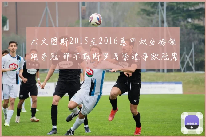 尤文图斯2015至2016意甲积分榜领跑夺冠 那不勒斯罗马紧追争欧冠席位