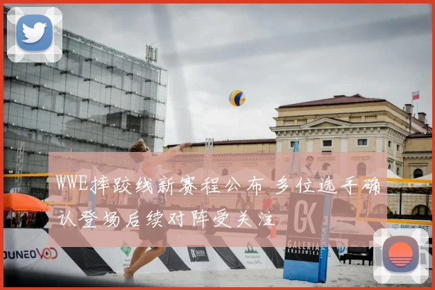 WWE摔跤线新赛程公布 多位选手确认登场后续对阵受关注