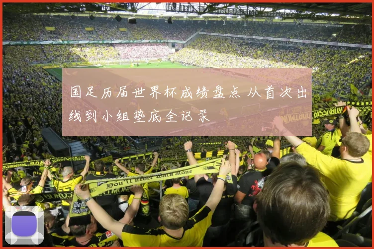 国足历届世界杯成绩盘点 从首次出线到小组垫底全记录