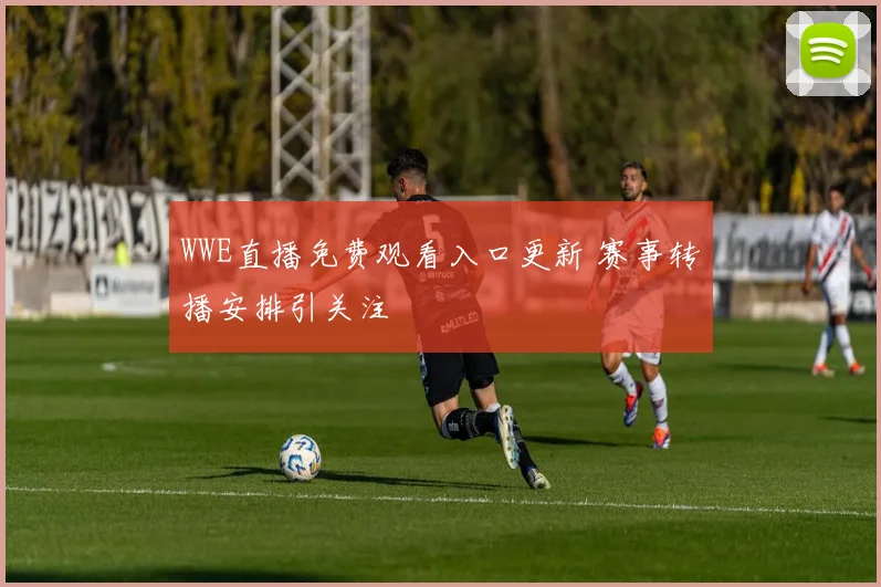 WWE直播免费观看入口更新 赛事转播安排引关注