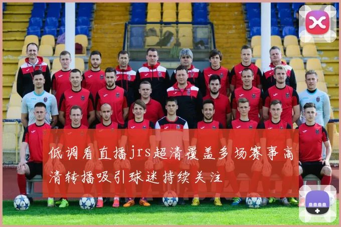 低调看直播jrs超清覆盖多场赛事高清转播吸引球迷持续关注