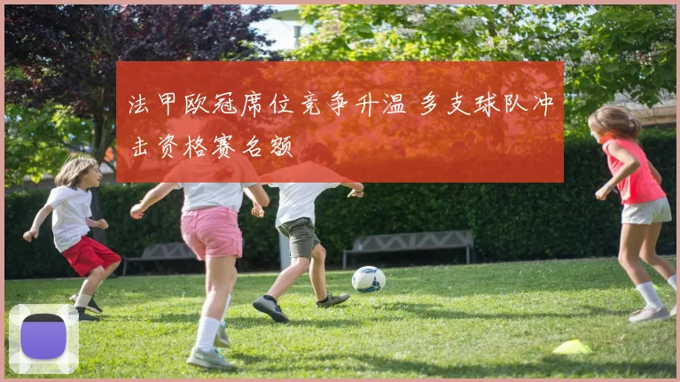 法甲欧冠席位竞争升温 多支球队冲击资格赛名额