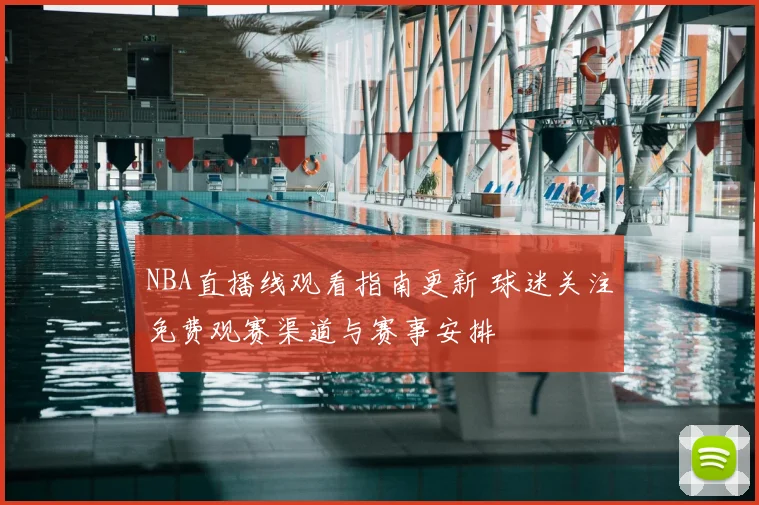 NBA直播线观看指南更新 球迷关注免费观赛渠道与赛事安排