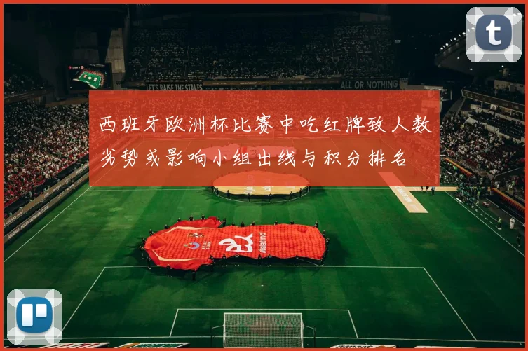西班牙欧洲杯比赛中吃红牌致人数劣势或影响小组出线与积分排名
