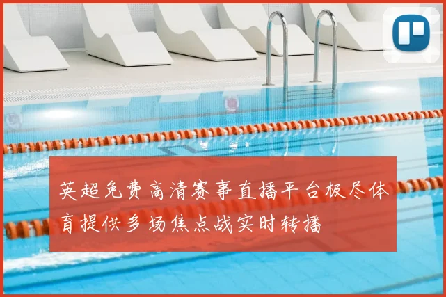 英超免费高清赛事直播平台极尽体育提供多场焦点战实时转播