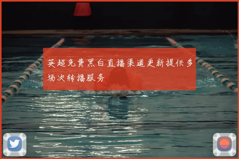 英超免费黑白直播渠道更新提供多场次转播服务