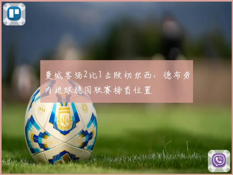 曼城客场2比1击败切尔西，德布劳内进球稳固联赛榜首位置