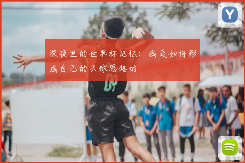 深夜里的世界杯记忆:我是如何形成自己的买球思路的