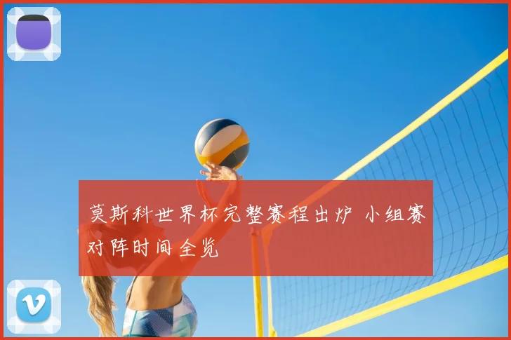 莫斯科世界杯完整赛程出炉 小组赛对阵时间全览