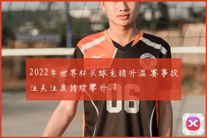 2022年世界杯买球竞猜升温 赛事投注关注度持续攀升_1