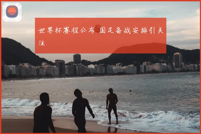 世界杯赛程公布 国足备战安排引关注