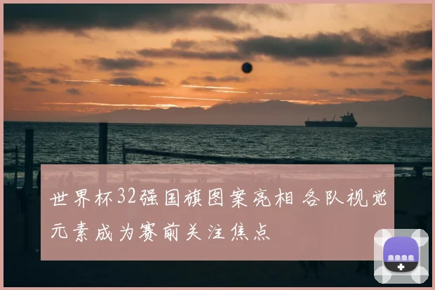 世界杯32强国旗图案亮相 各队视觉元素成为赛前关注焦点