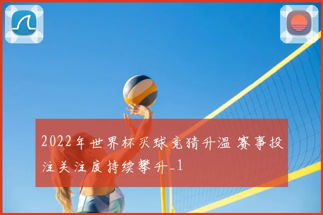2022年世界杯买球竞猜升温 赛事投注关注度持续攀升_1
