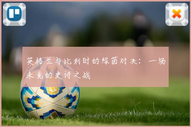 英格兰与比利时的绿茵对决：一场未竟的史诗之战
