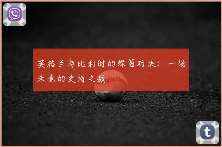 英格兰与比利时的绿茵对决：一场未竟的史诗之战