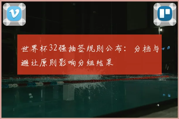 世界杯32强抽签规则公布：分档与避让原则影响分组结果
