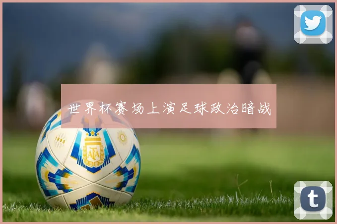 世界杯赛场上演足球政治暗战