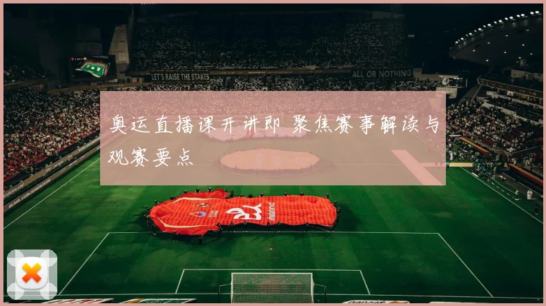奥运直播课开讲即 聚焦赛事解读与观赛要点