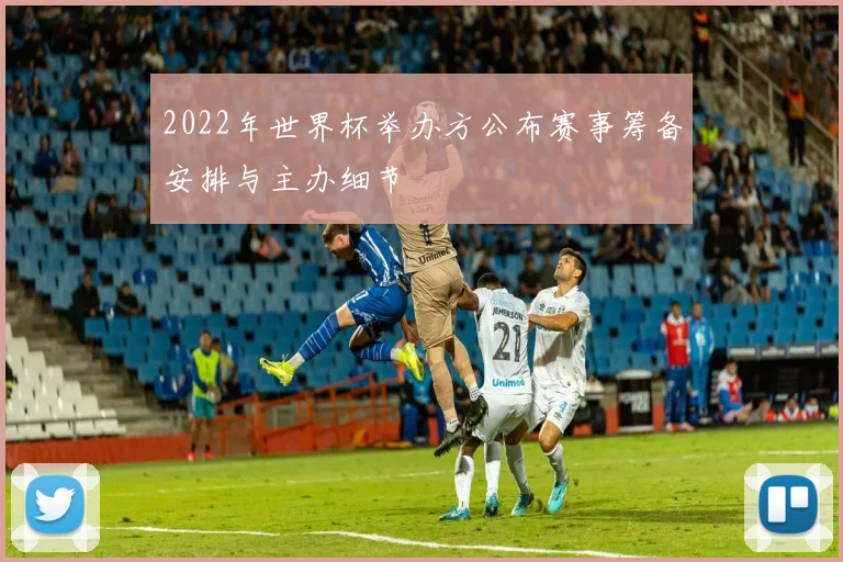 2022年世界杯举办方公布赛事筹备安排与主办细节
