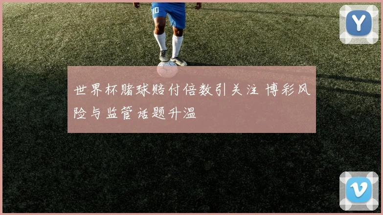世界杯赌球赔付倍数引关注 博彩风险与监管话题升温